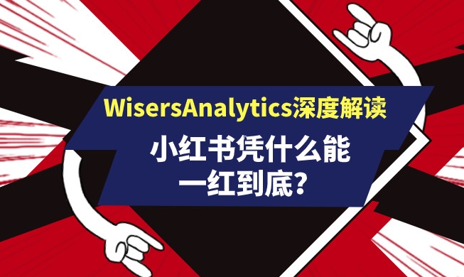 小紅書憑什么能一紅到底？看WisersAnalytics深度解讀